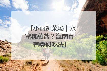 小丽逛菜场｜水蜜桃蘸盐？海南真有类似吃法
