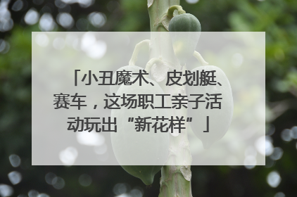 小丑魔术、皮划艇、赛车，这场职工亲子活动玩出“新花样”