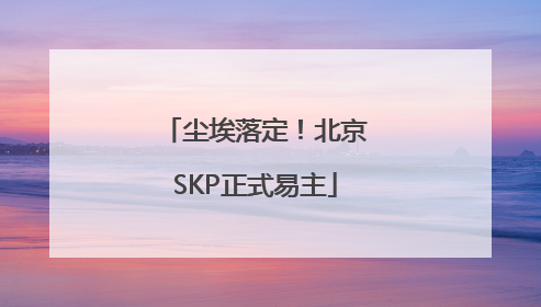 尘埃落定！北京SKP正式易主