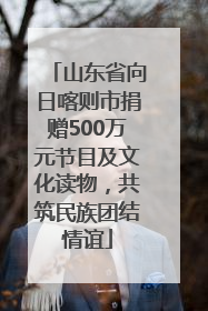 山东省向日喀则市捐赠500万元节目及文化读物，共筑民族团结情谊
