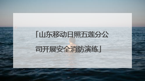 山东移动日照五莲分公司开展安全消防演练