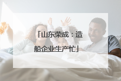 山东荣成：造船企业生产忙