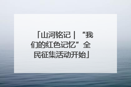 山河铭记｜“我们的红色记忆”全民征集活动开始