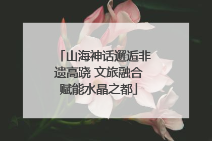 山海神话邂逅非遗高跷 文旅融合赋能水晶之都
