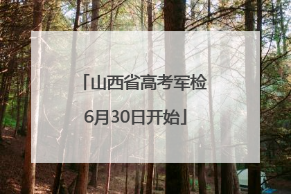 山西省高考军检6月30日开始