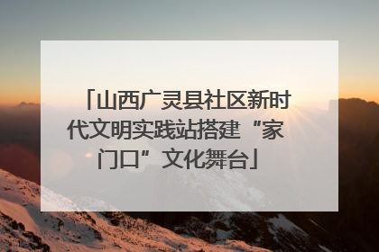 山西广灵县社区新时代文明实践站搭建“家门口”文化舞台