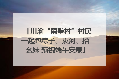 川渝“隔壁村”村民一起包粽子、拔河、抬幺妹 预祝端午安康