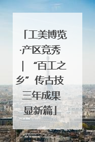 工美博览·产区竞秀｜“百工之乡”传古技 三年成果显新篇