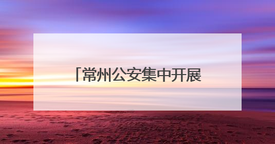 常州公安集中开展“6･26”国际禁毒日主题宣传活动