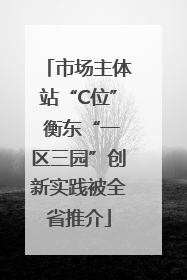 市场主体站“C位” 衡东“一区三园”创新实践被全省推介