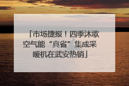 市场捷报！四季沐歌空气能“真省”集成采暖机在武安热销