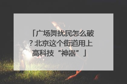 广场舞扰民怎么破？北京这个街道用上高科技“神器”