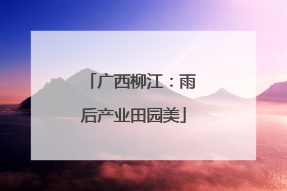 广西柳江：雨后产业田园美