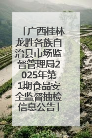 广西桂林龙胜各族自治县市场监督管理局2025年第1期食品安全监督抽检信息公告