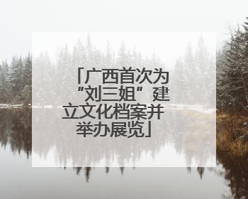 广西首次为“刘三姐”建立文化档案并举办展览