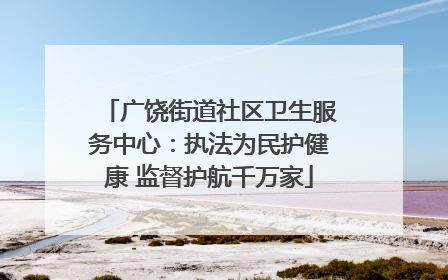 广饶街道社区卫生服务中心：执法为民护健康 监督护航千万家