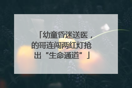 幼童昏迷送医，的哥连闯两红灯抢出“生命通道”