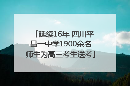 延续16年 四川平昌一中学1900余名师生为高三考生送考