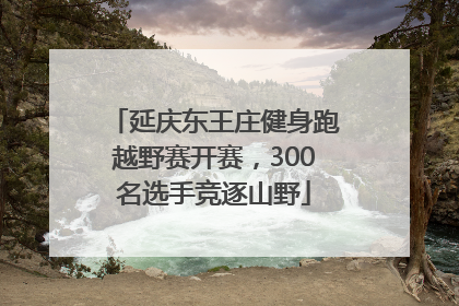 延庆东王庄健身跑越野赛开赛，300名选手竞逐山野