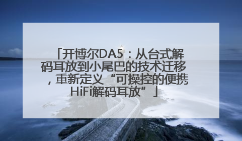 开博尔DA5：从台式解码耳放到小尾巴的技术迁移，重新定义“可操控的便携HiFi解码耳放”