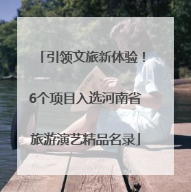 引领文旅新体验！6个项目入选河南省旅游演艺精品名录