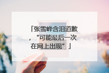 张雪峰含泪道歉，“可能最后一次在网上出现”