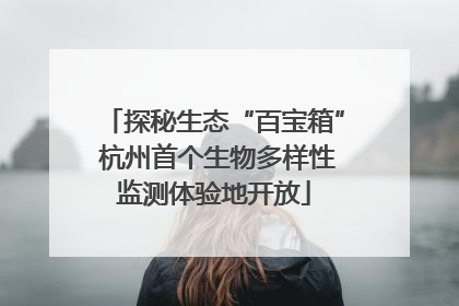 探秘生态“百宝箱” 杭州首个生物多样性监测体验地开放