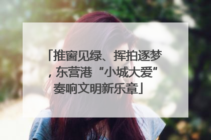 推窗见绿、挥拍逐梦，东营港“小城大爱”奏响文明新乐章