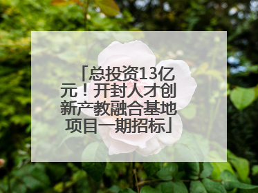 总投资13亿元！开封人才创新产教融合基地项目一期招标