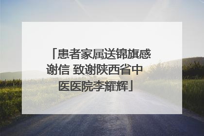 患者家属送锦旗感谢信 致谢陕西省中医医院李耀辉