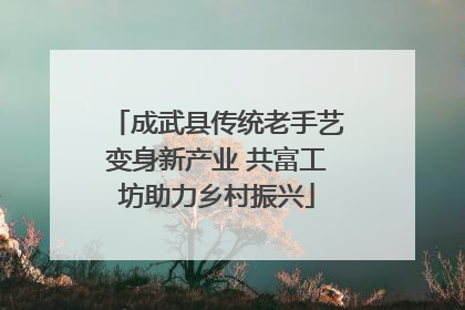 成武县传统老手艺变身新产业 共富工坊助力乡村振兴