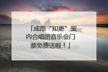 成都“知更”室内合唱团音乐会门票免费送啦！