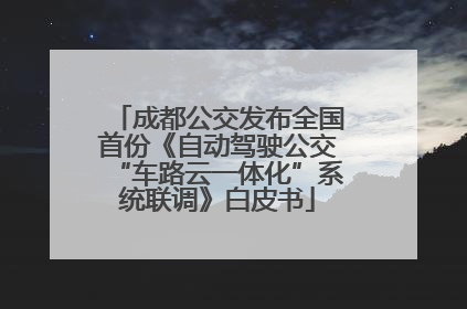 成都公交发布全国首份《自动驾驶公交“车路云一体化”系统联调》白皮书