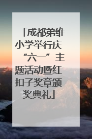成都弟维小学举行庆“六一”主题活动暨红扣子奖章颁奖典礼