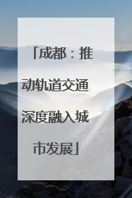 成都：推动轨道交通深度融入城市发展