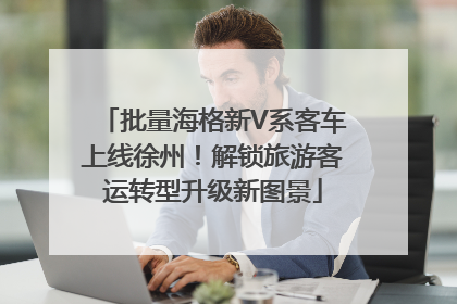 批量海格新V系客车上线徐州！解锁旅游客运转型升级新图景