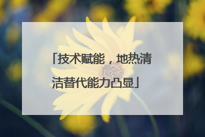 技术赋能，地热清洁替代能力凸显