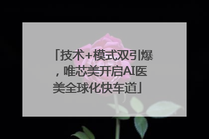 技术+模式双引爆，唯芯美开启AI医美全球化快车道