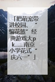 把萌宠带进校园、“编花篮”经典游戏大pk……南京小学花式“庆六一”