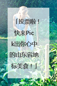 投票啦！快来Pick出你心中的山东省地标美食！
