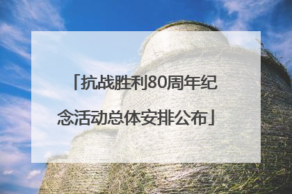 抗战胜利80周年纪念活动总体安排公布