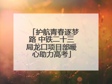 护航青春逐梦路 中铁二十三局龙口项目部暖心助力高考