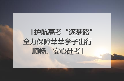 护航高考“逐梦路”全力保障莘莘学子出行顺畅、安心赴考