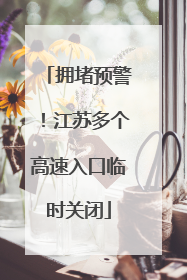 拥堵预警！江苏多个高速入口临时关闭