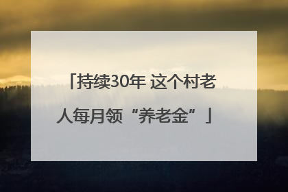 持续30年 这个村老人每月领“养老金”