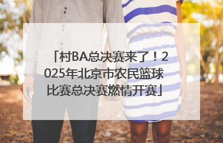 村BA总决赛来了！2025年北京市农民篮球比赛总决赛燃情开赛