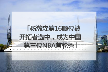 杨瀚森第16顺位被开拓者选中，成为中国第三位NBA首轮秀