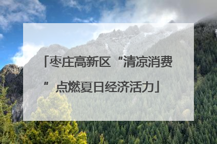 枣庄高新区“清凉消费”点燃夏日经济活力