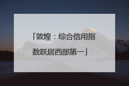 敦煌：综合信用指数跃居西部第一