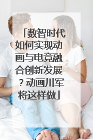 数智时代如何实现动画与电竞融合创新发展？动画川军将这样做